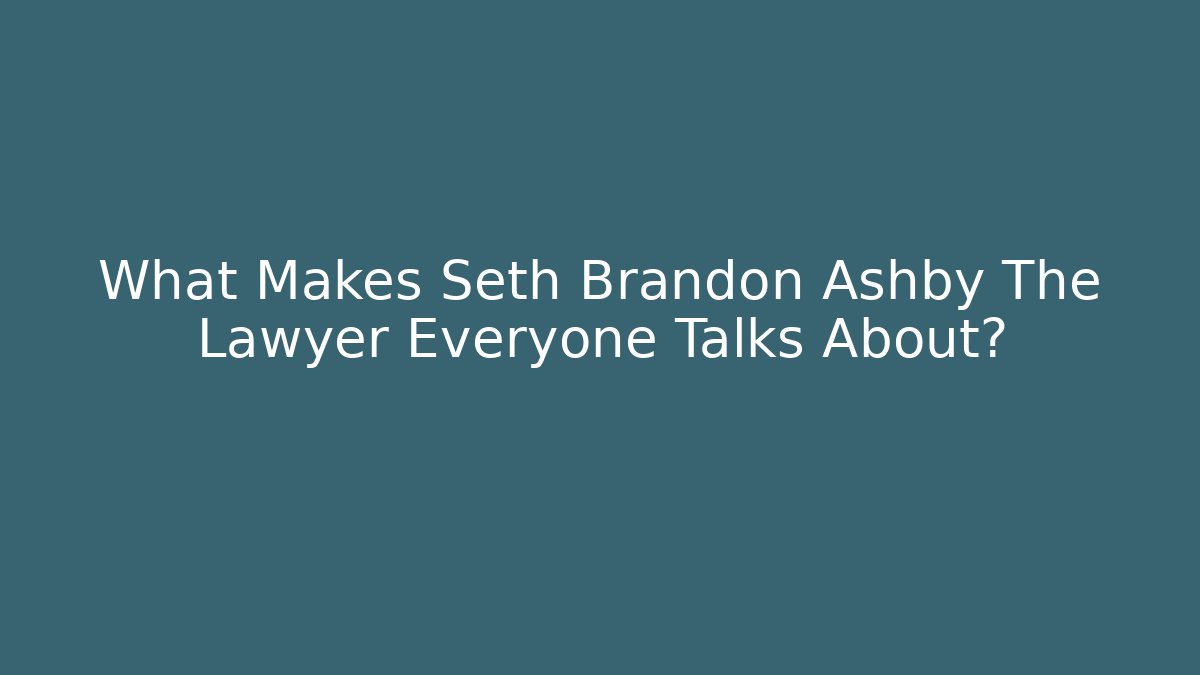 What Makes Seth Brandon Ashby The Lawyer Everyone Talks About? - WealthxGroup