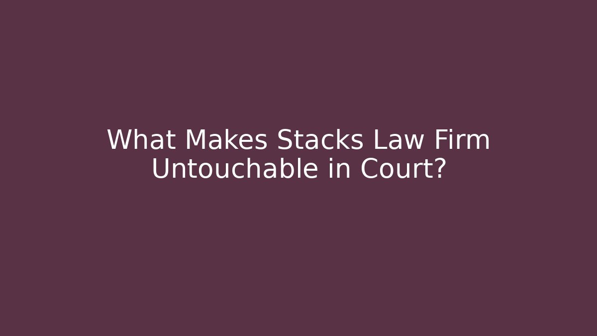 What Makes Stacks Law Firm Untouchable in Court?