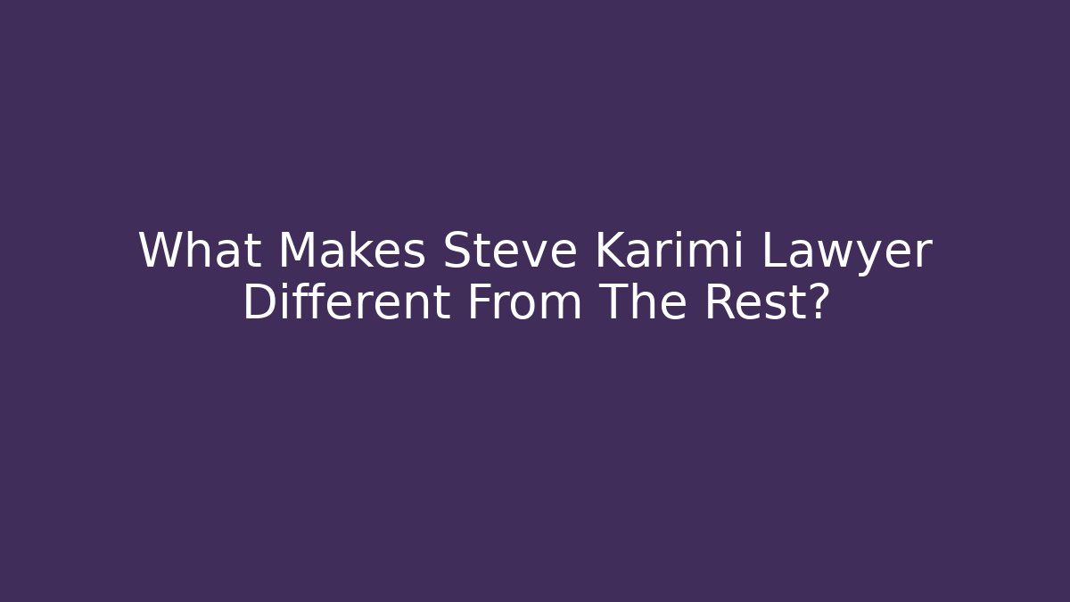 What Makes Steve Karimi Lawyer Different From The Rest? - WealthxGroup