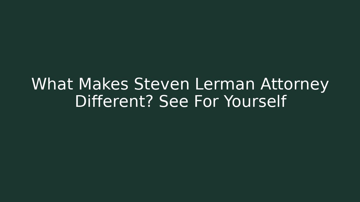 What Makes Steven Lerman Attorney Different? See For Yourself - WealthxGroup