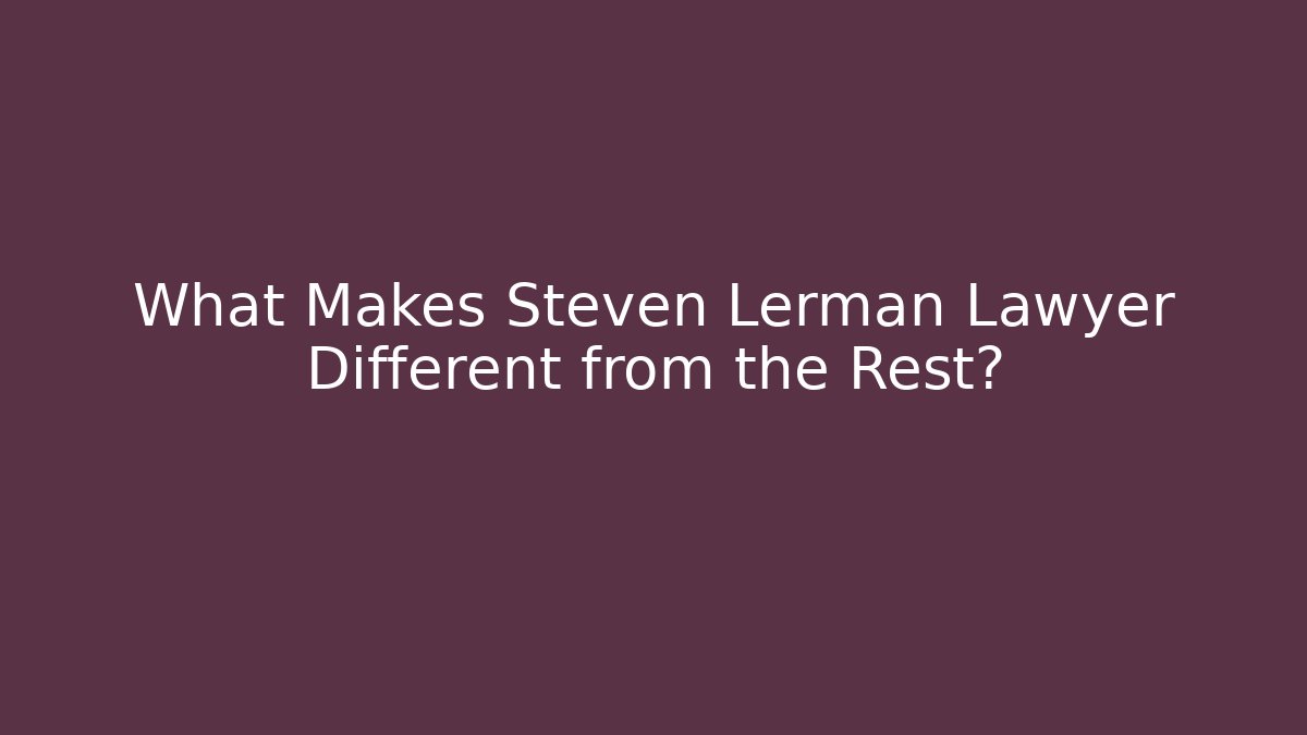 What Makes Steven Lerman Lawyer Different from the Rest?