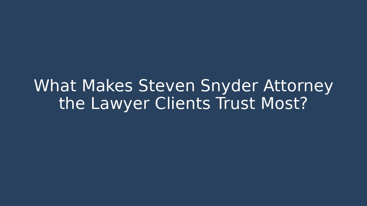 What Makes Steven Snyder Attorney the Lawyer Clients Trust Most?
