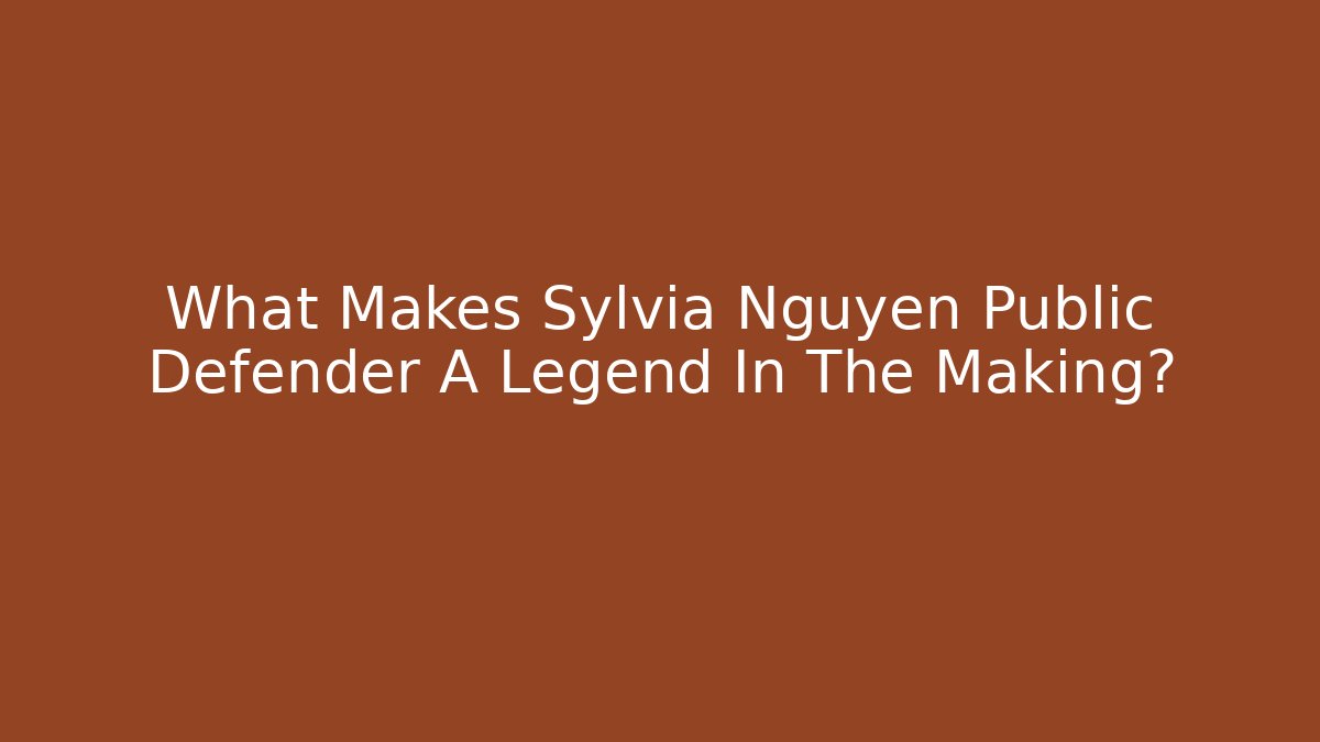 What Makes Sylvia Nguyen Public Defender A Legend In The Making?