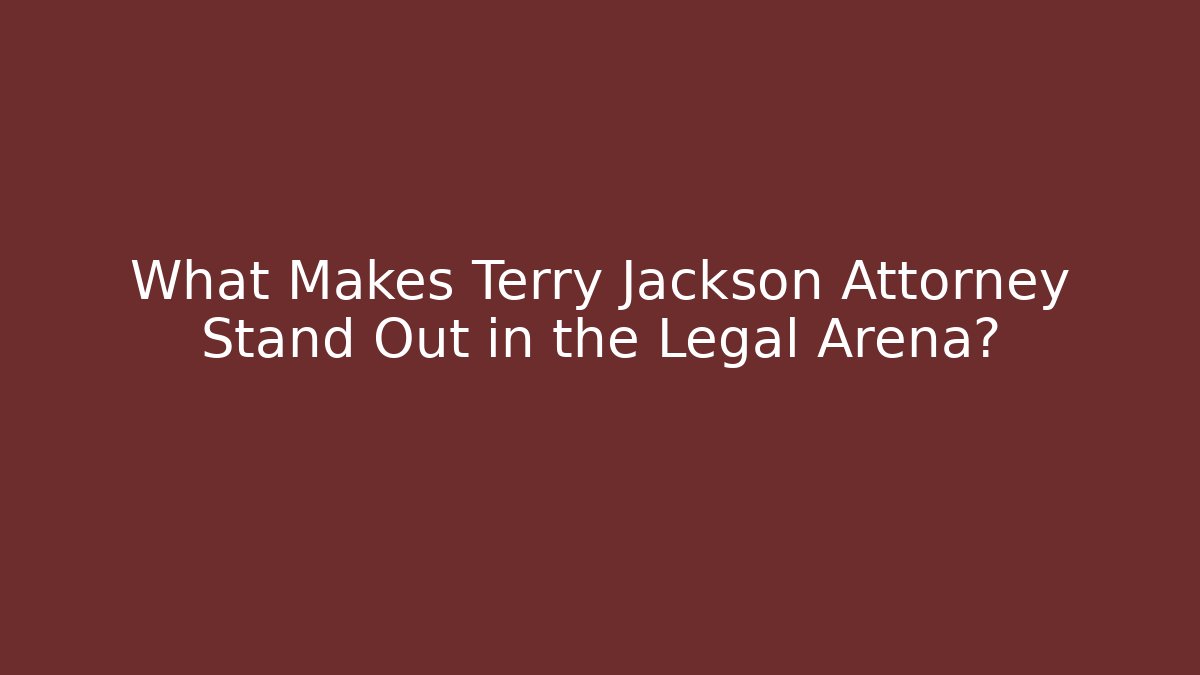 What Makes Terry Jackson Attorney Stand Out in the Legal Arena?