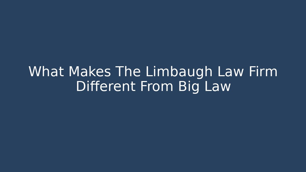 What Makes The Limbaugh Law Firm Different From Big Law
