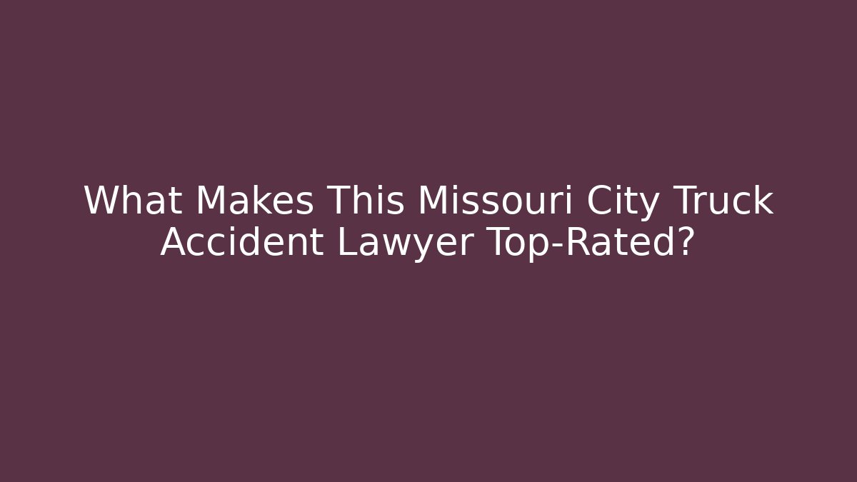 What Makes This Missouri City Truck Accident Lawyer Top-Rated?