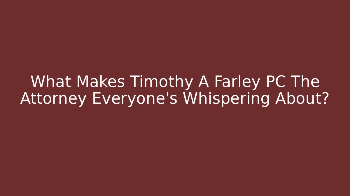 What Makes Timothy A Farley PC The Attorney Everyone’s Whispering About?