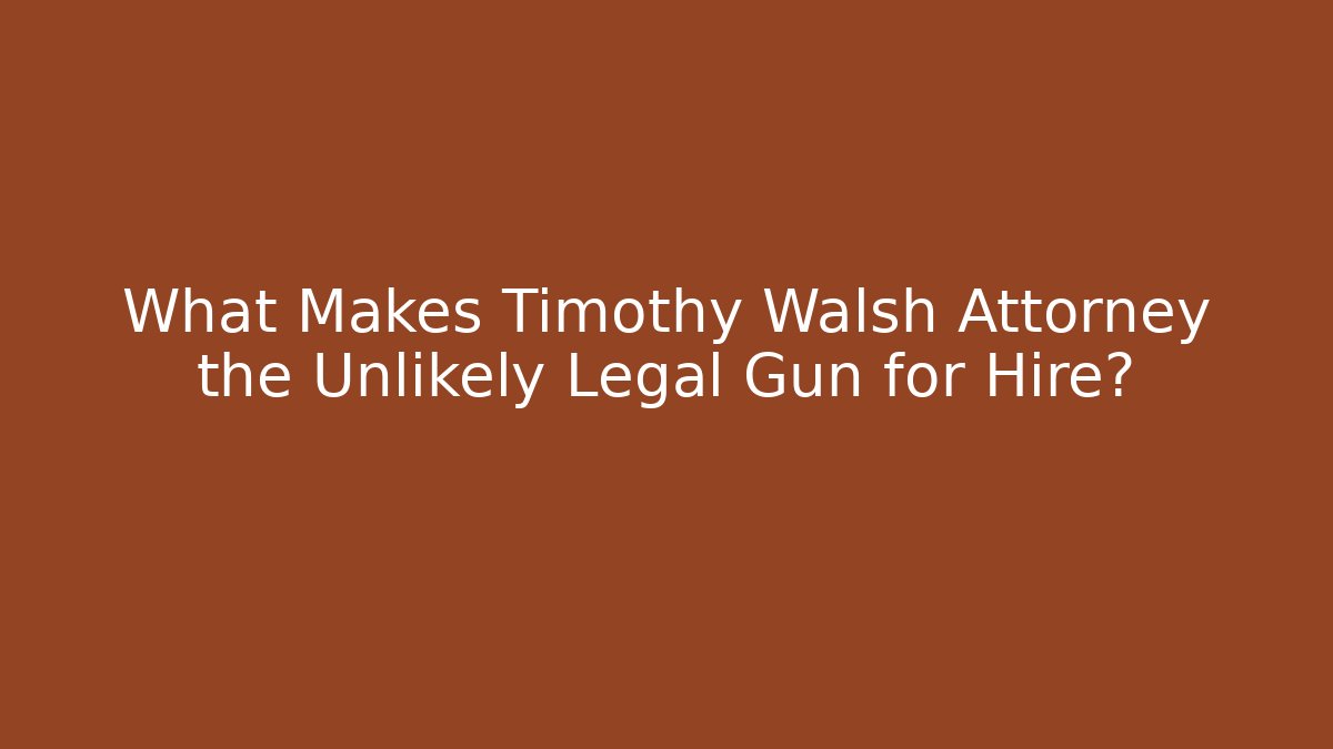 What Makes Timothy Walsh Attorney the Unlikely Legal Gun for Hire?