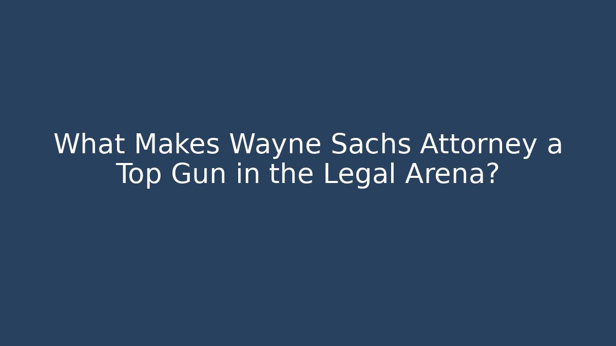 What Makes Wayne Sachs Attorney a Top Gun in the Legal Arena?