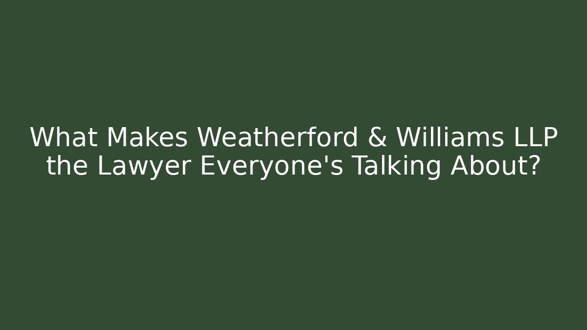 What Makes Weatherford & Williams LLP the Lawyer Everyone’s Talking About? - WealthxGroup