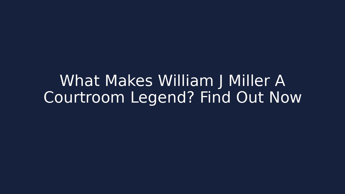 What Makes William J Miller A Courtroom Legend? Find Out Now