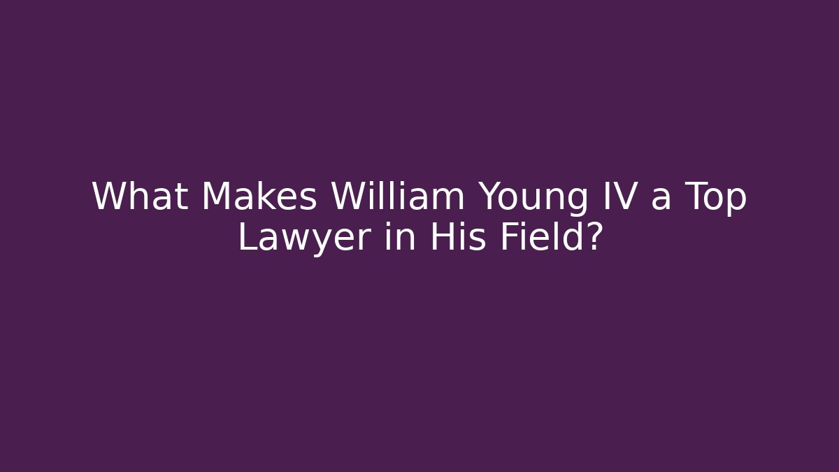 What Makes William Young IV a Top Lawyer in His Field?