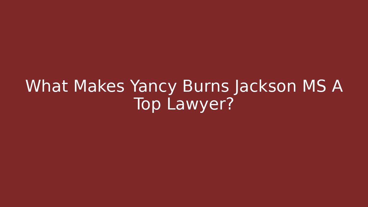 What Makes Yancy Burns Jackson MS A Top Lawyer?