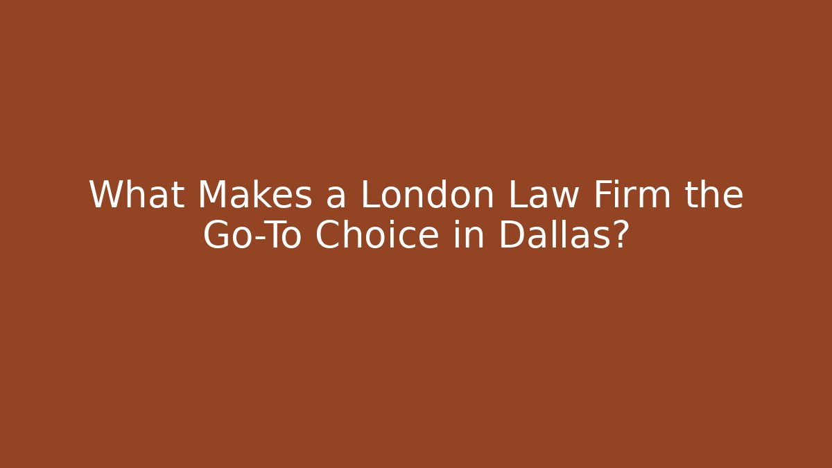 What Makes a London Law Firm the Go-To Choice in Dallas?
