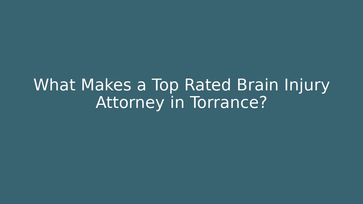 What Makes a Top Rated Brain Injury Attorney in Torrance?