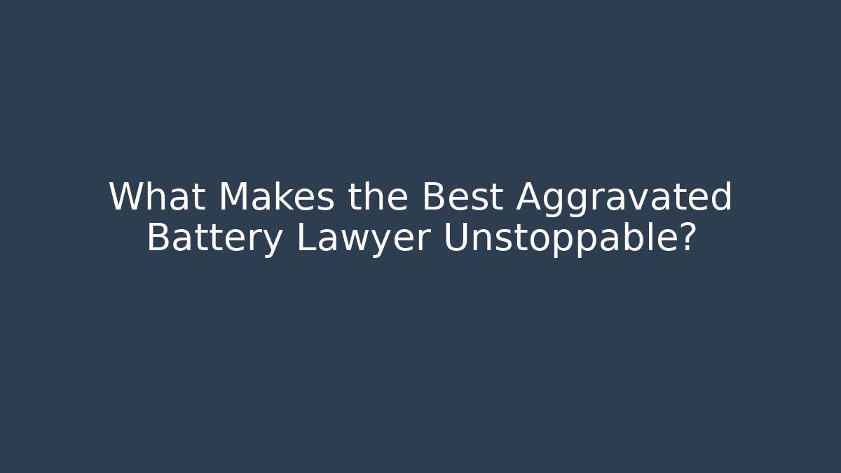 What Makes the Best Aggravated Battery Lawyer Unstoppable?