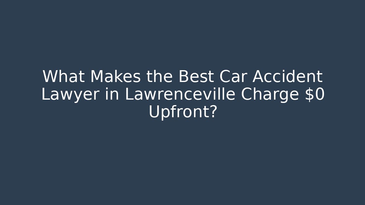 What Makes the Best Car Accident Lawyer in Lawrenceville Charge $0 Upfront?