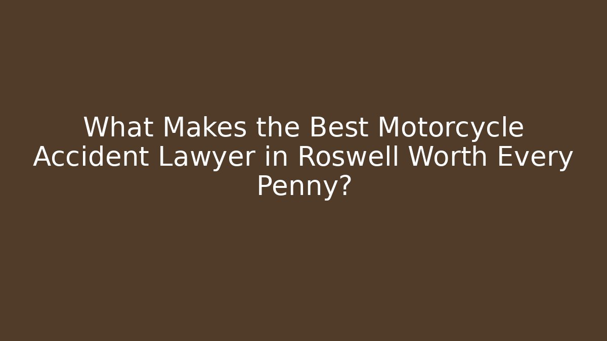 What Makes the Best Motorcycle Accident Lawyer in Roswell Worth Every Penny?