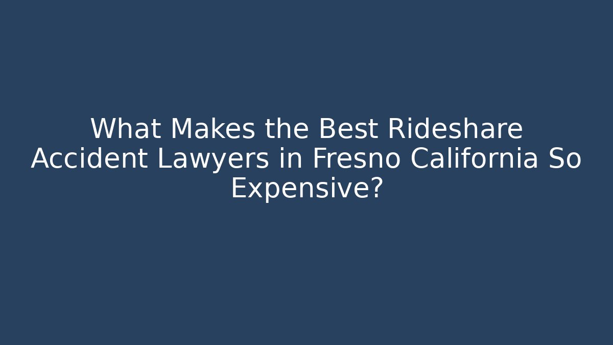 What Makes the Best Rideshare Accident Lawyers in Fresno California So Expensive?
