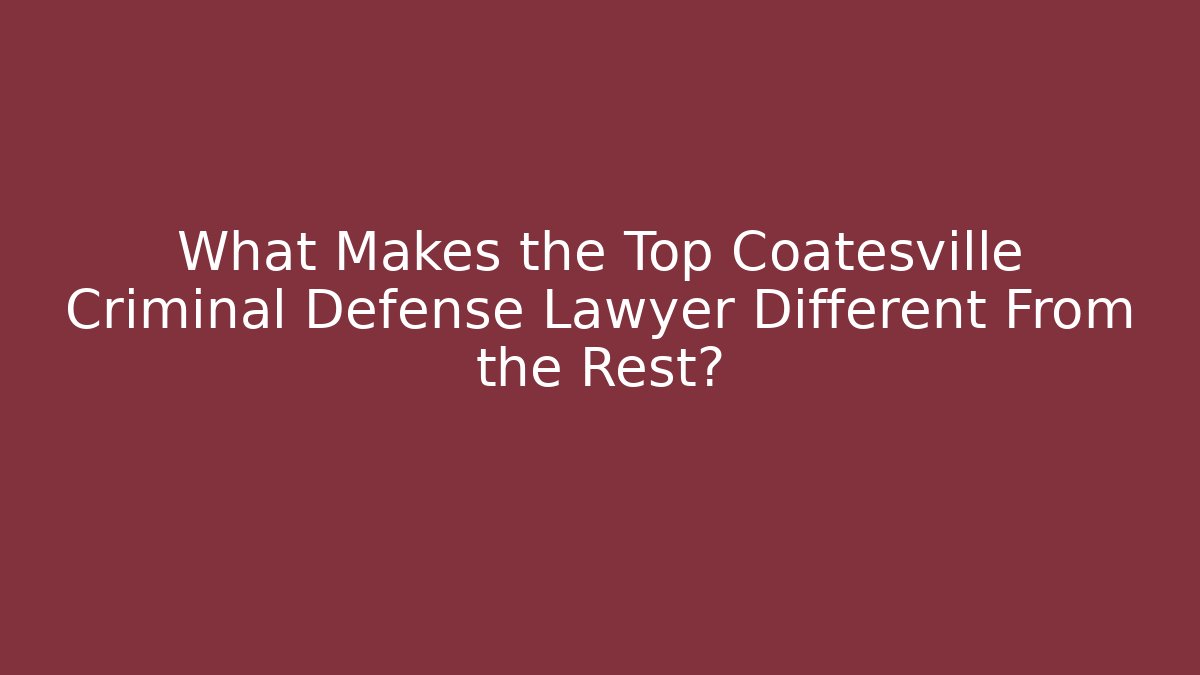 What Makes the Top Coatesville Criminal Defense Lawyer Different From the Rest?