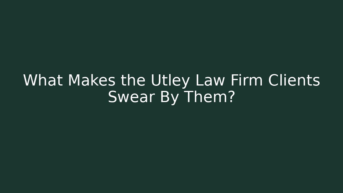 What Makes the Utley Law Firm Clients Swear By Them?