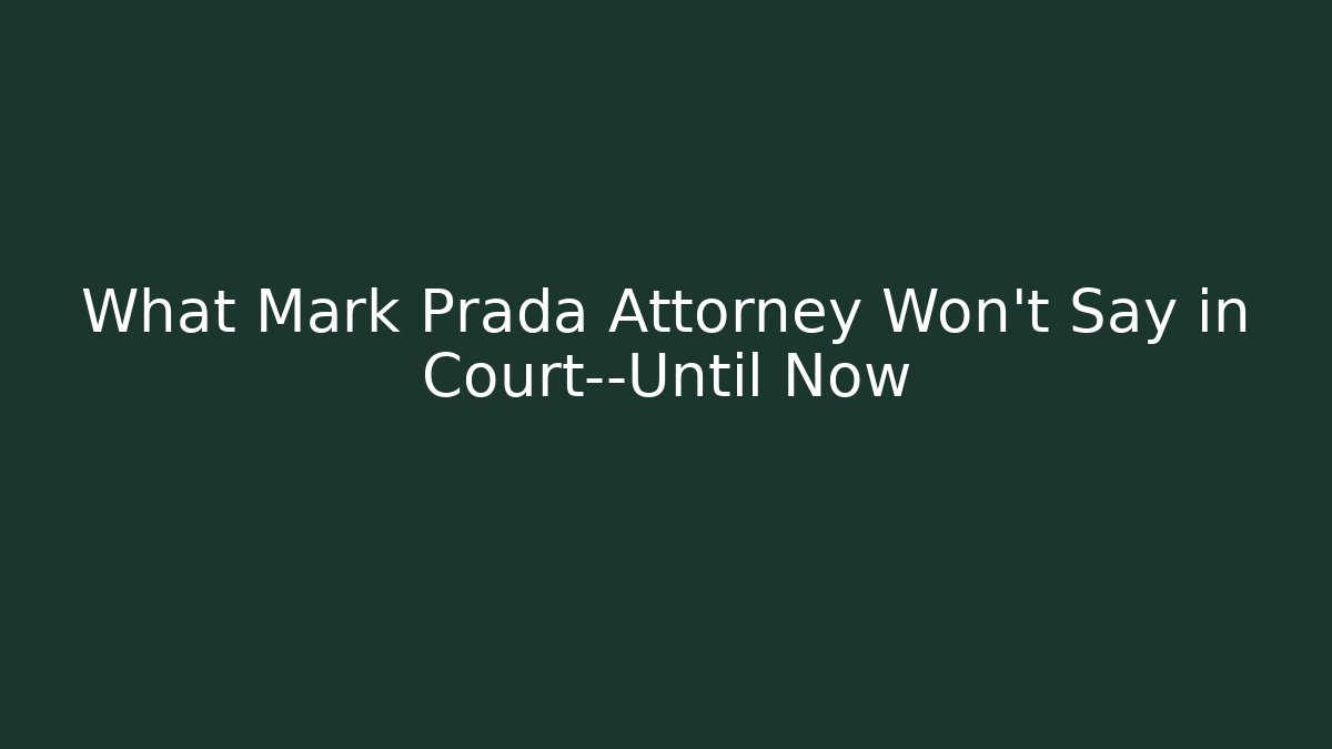 What Mark Prada Attorney Won’t Say in Court—Until Now
