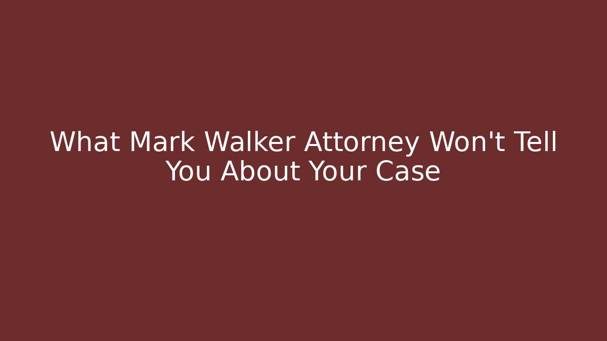 What Mark Walker Attorney Won't Tell You About Your Case