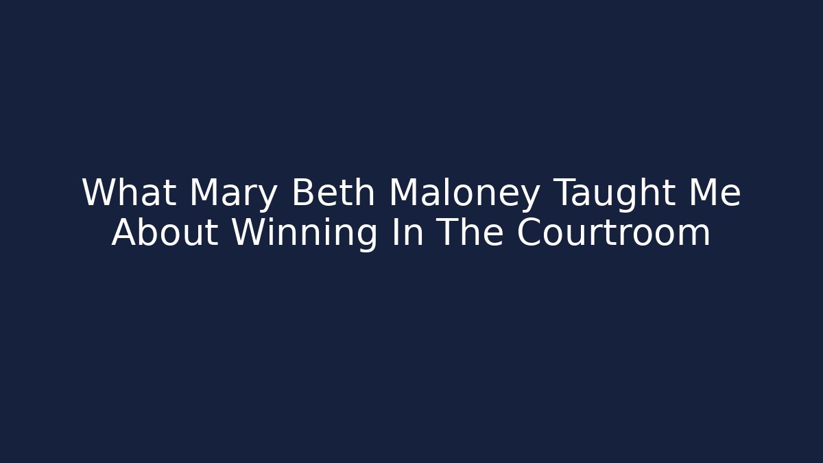 What Mary Beth Maloney Taught Me About Winning In The Courtroom
