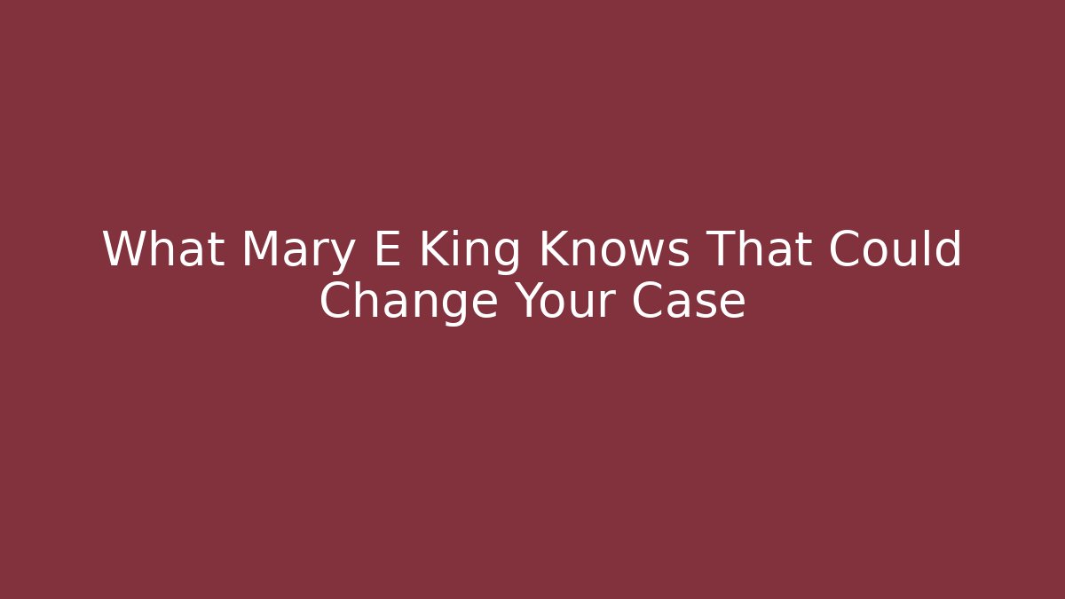 What Mary E King Knows That Could Change Your Case