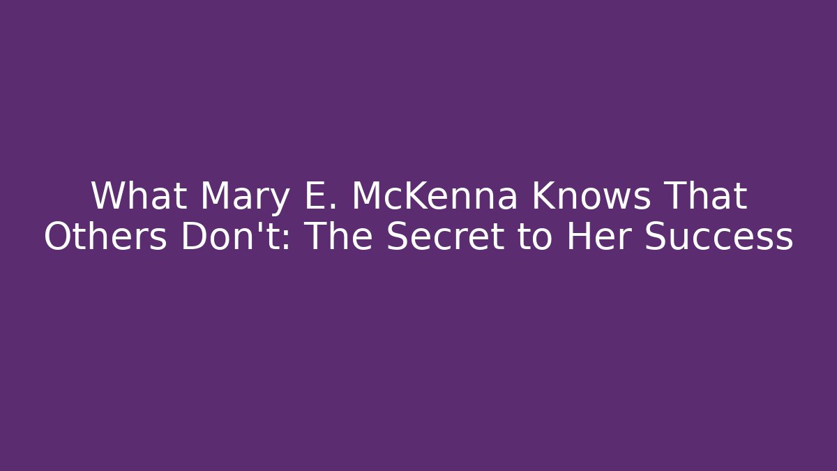 What Mary E. McKenna Knows That Others Don’t: The Secret to Her Success