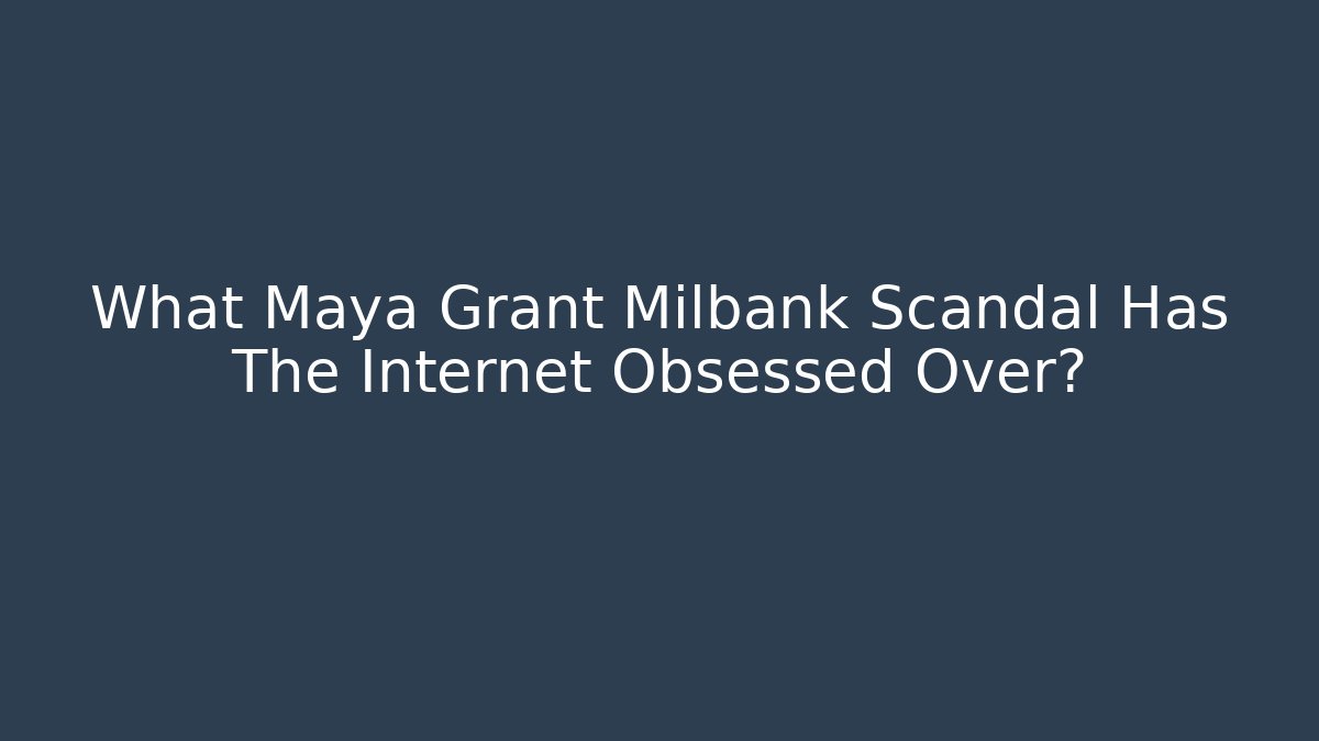 What Maya Grant Milbank Scandal Has The Internet Obsessed Over?