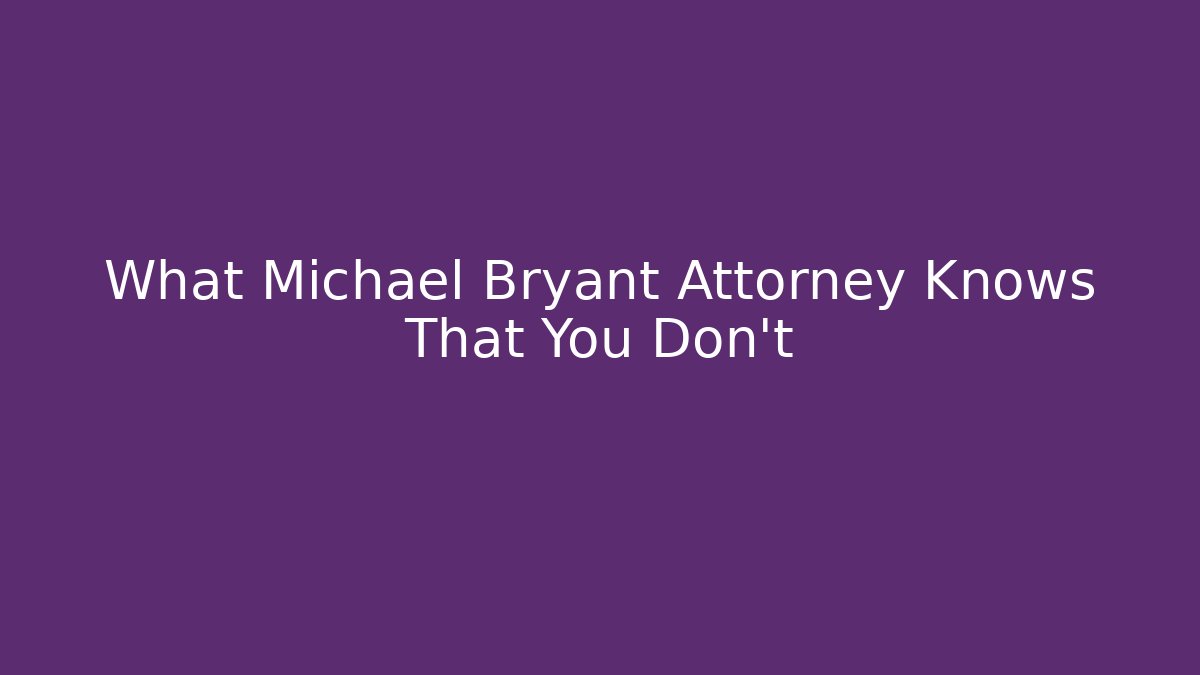 What Michael Bryant Attorney Knows That You Don't
