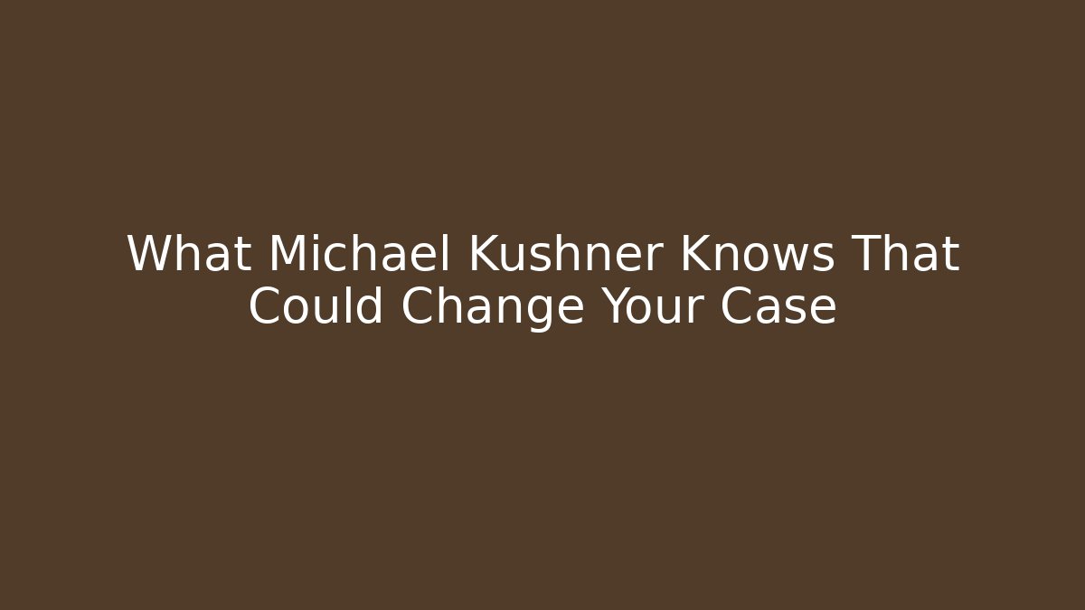 What Michael Kushner Knows That Could Change Your Case