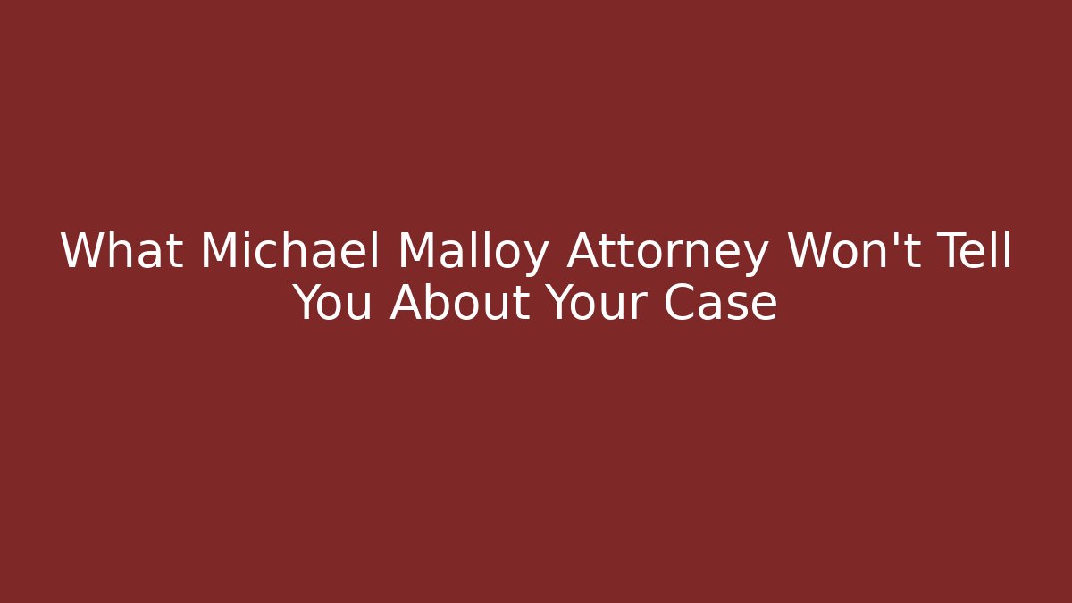 What Michael Malloy Attorney Won't Tell You About Your Case