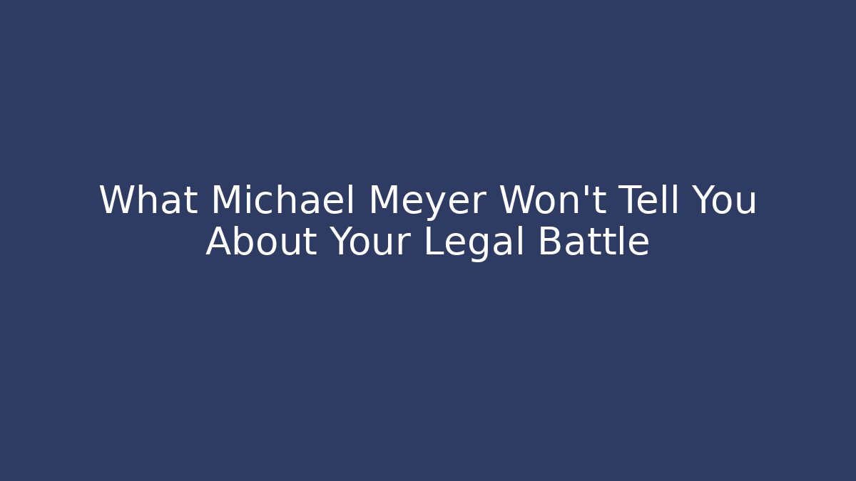 What Michael Meyer Won't Tell You About Your Legal Battle
