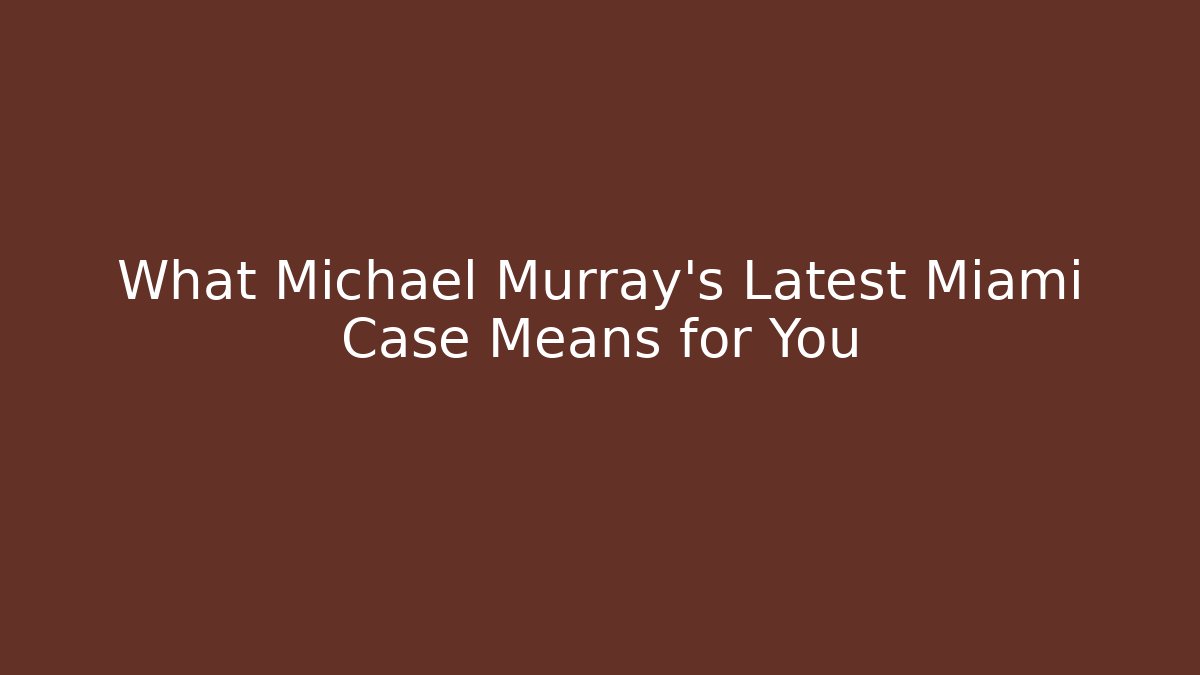 What Michael Murray's Latest Miami Case Means for You
