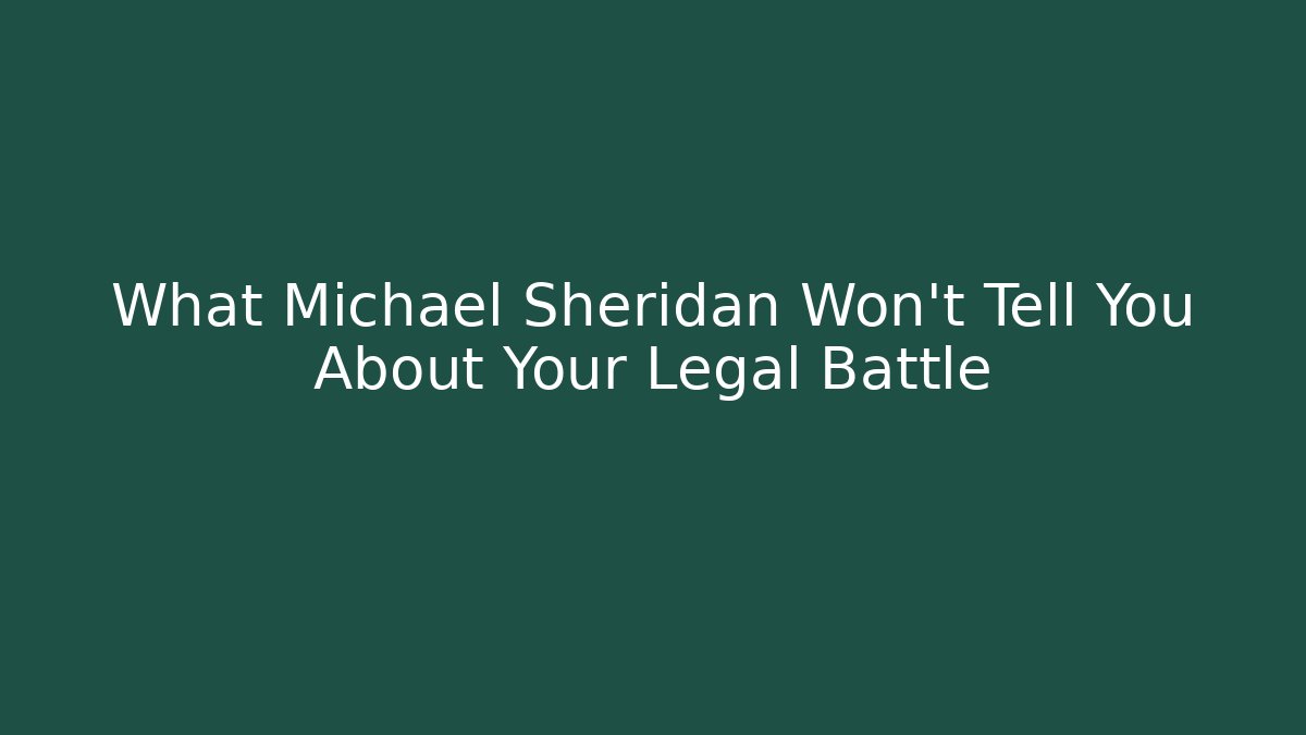 What Michael Sheridan Won't Tell You About Your Legal Battle