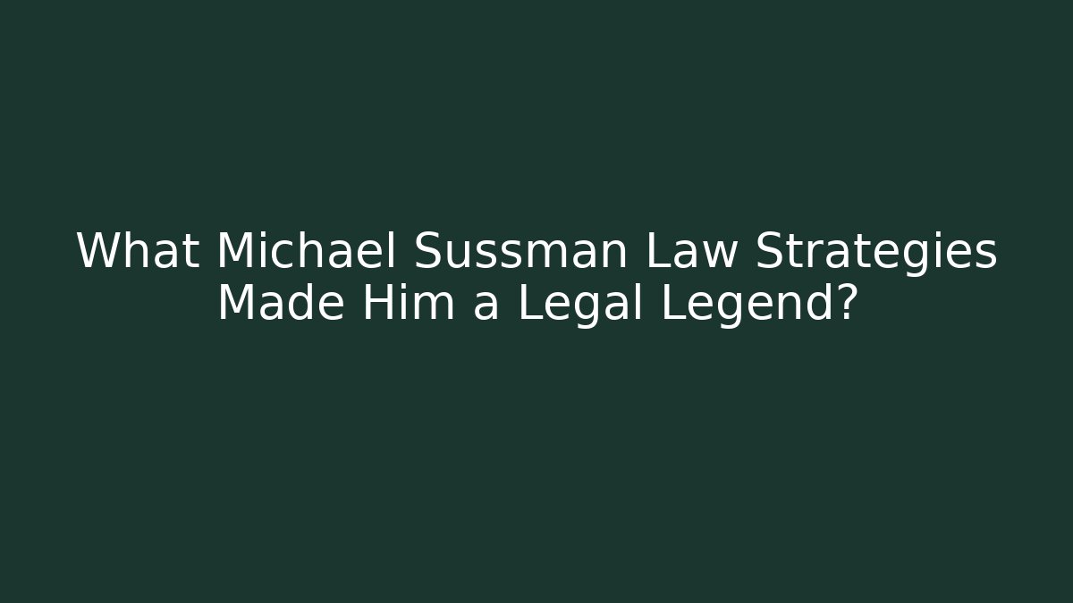 What Michael Sussman Law Strategies Made Him a Legal Legend?