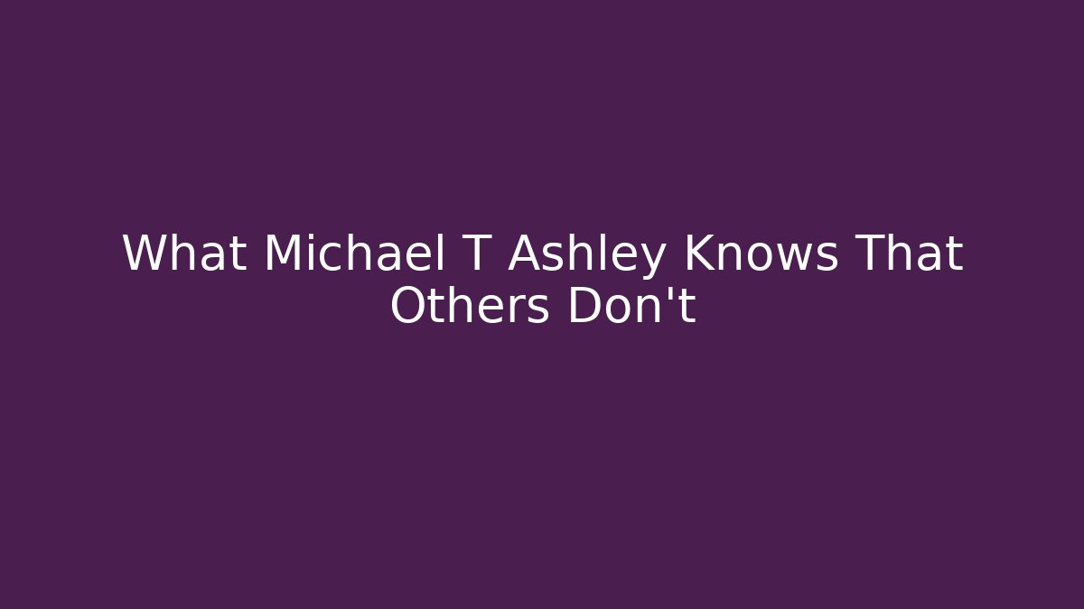 What Michael T Ashley Knows That Others Don't