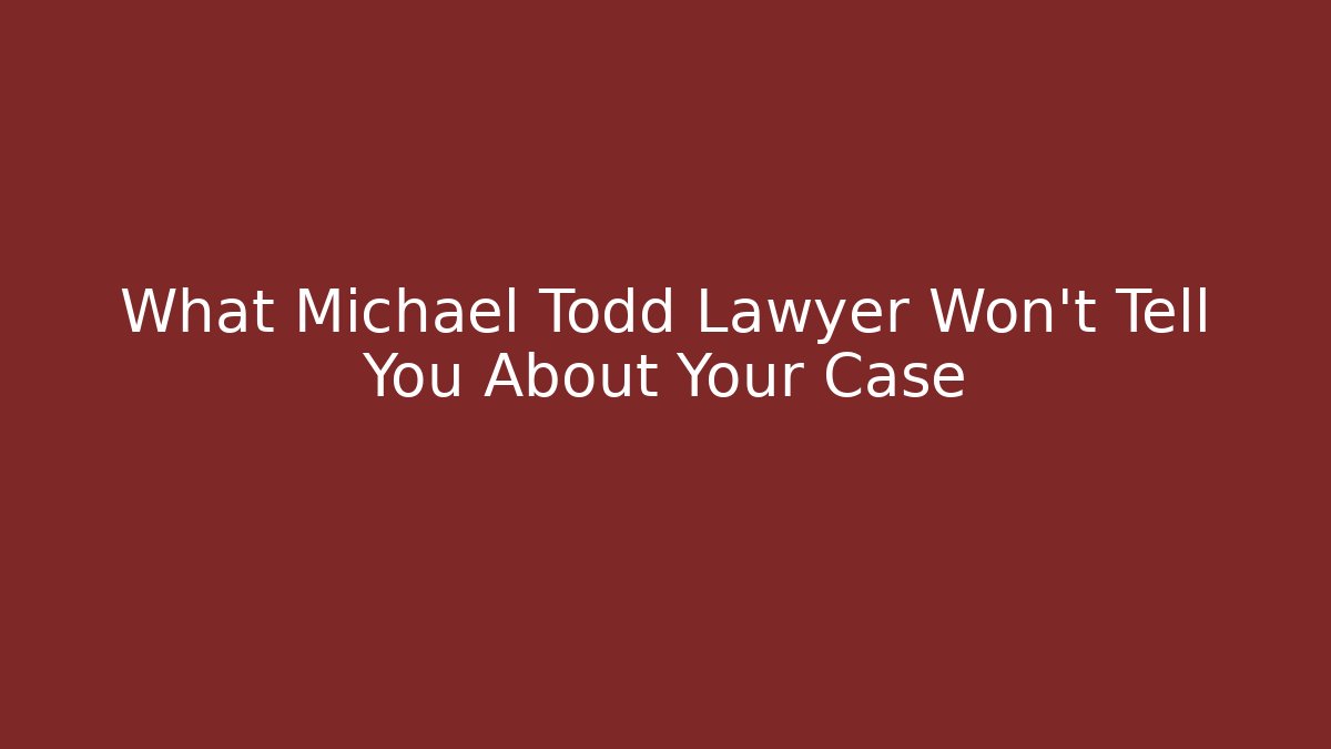 What Michael Todd Lawyer Won't Tell You About Your Case