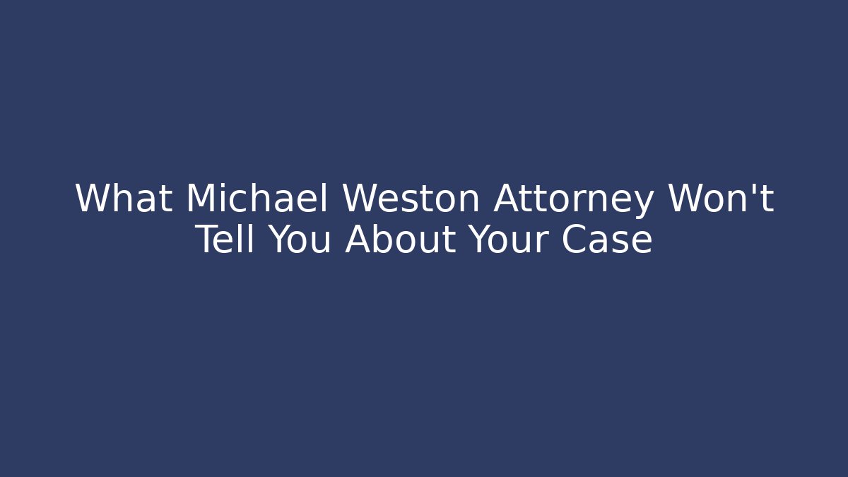 What Michael Weston Attorney Won't Tell You About Your Case