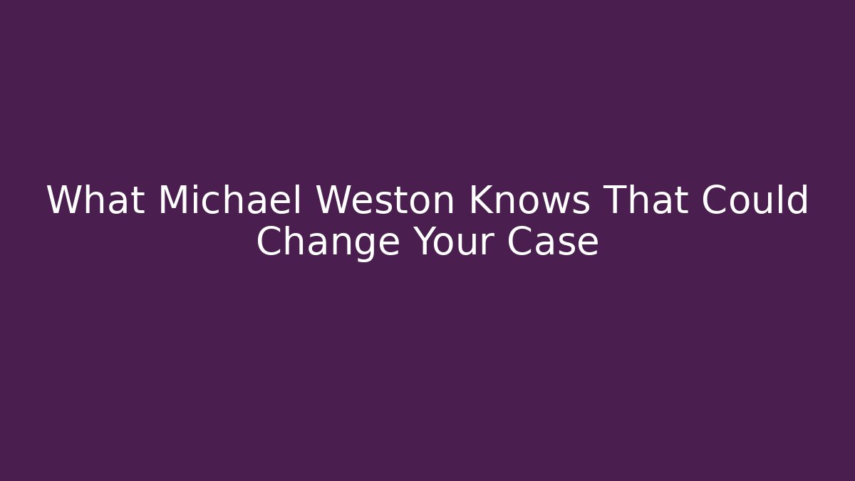 What Michael Weston Knows That Could Change Your Case
