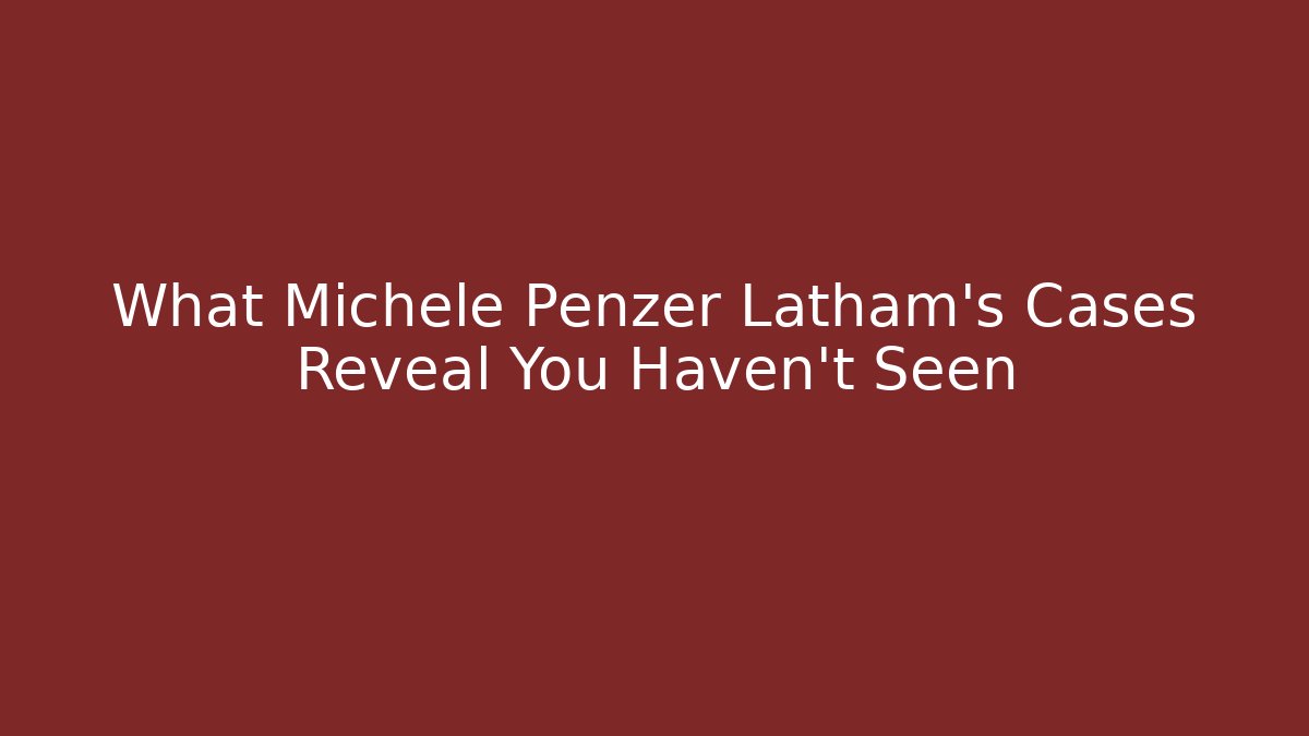 What Michele Penzer Latham's Cases Reveal You Haven't Seen