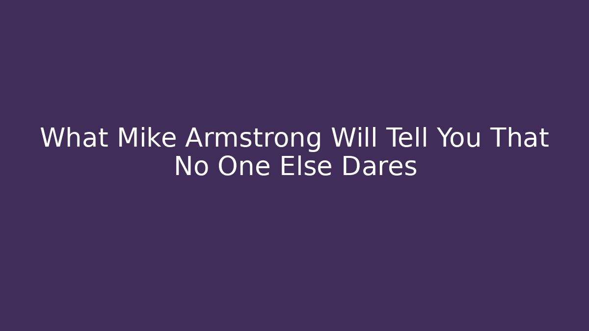 What Mike Armstrong Will Tell You That No One Else Dares - WealthxGroup