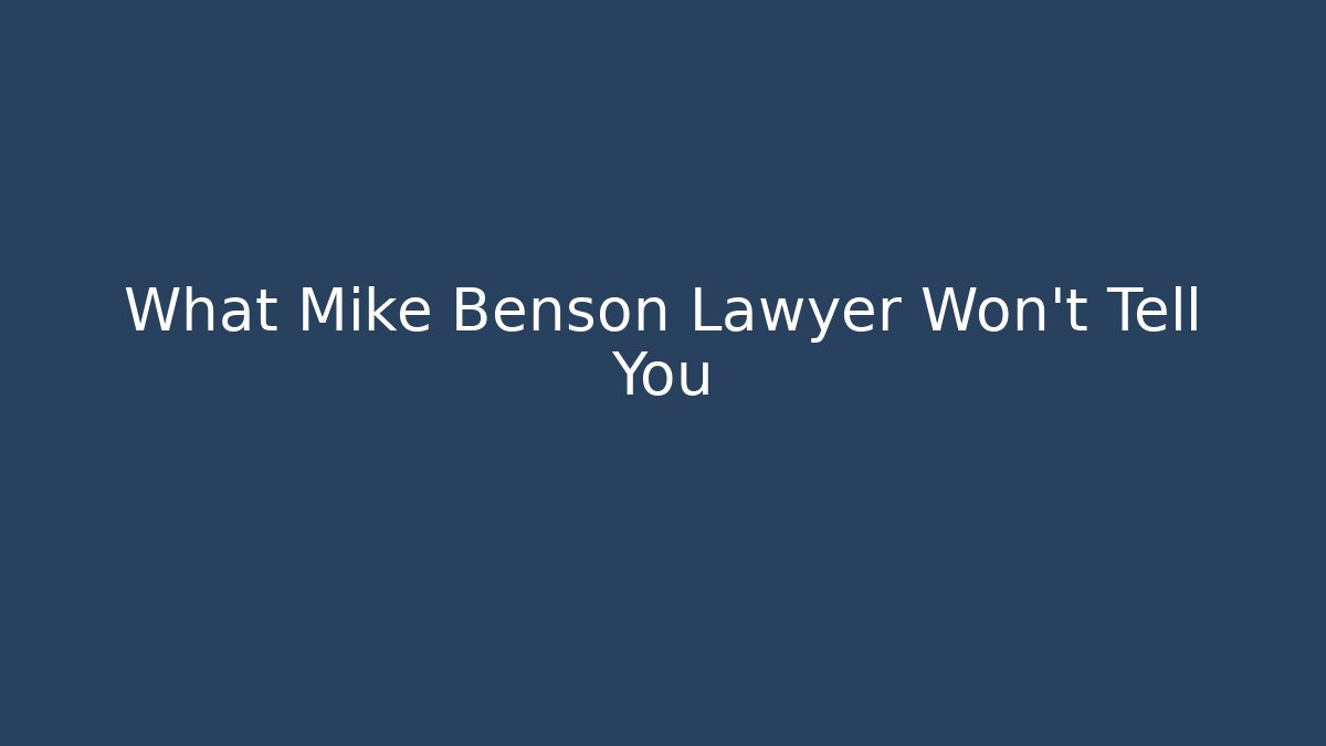 What Mike Benson Lawyer Won't Tell You