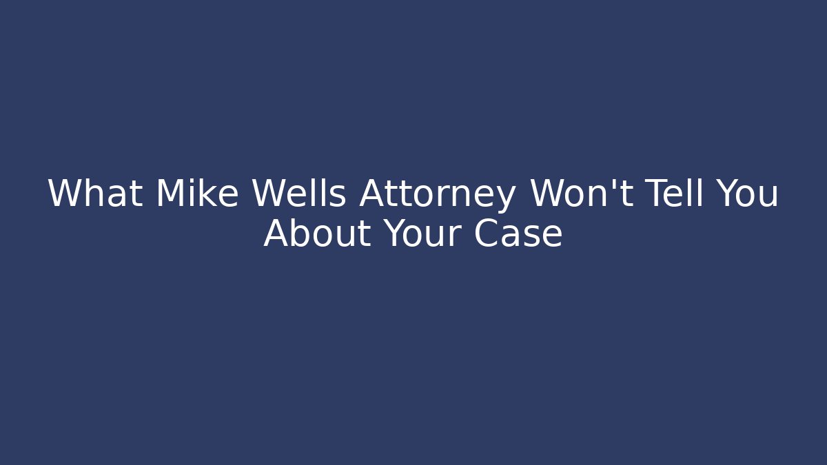 What Mike Wells Attorney Won't Tell You About Your Case