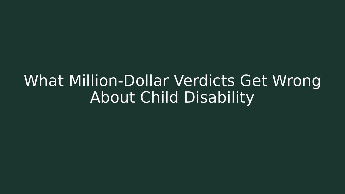 What Million-Dollar Verdicts Get Wrong About Child Disability