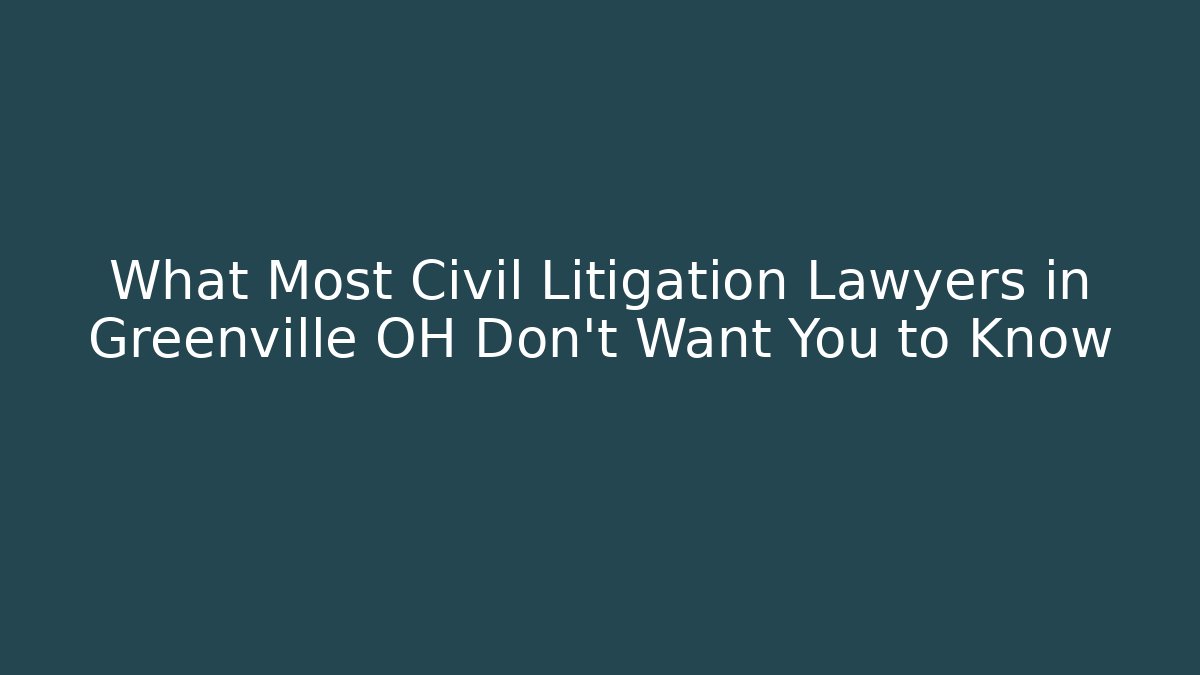 What Most Civil Litigation Lawyers in Greenville OH Don't Want You to Know
