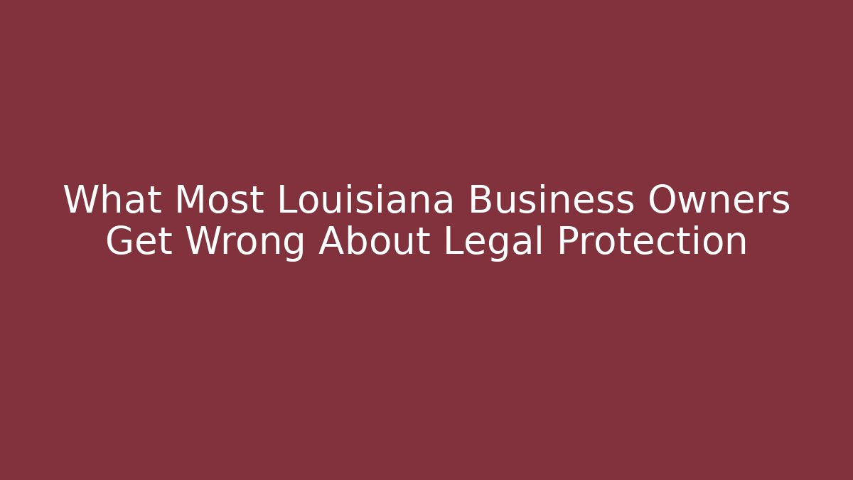 What Most Louisiana Business Owners Get Wrong About Legal Protection