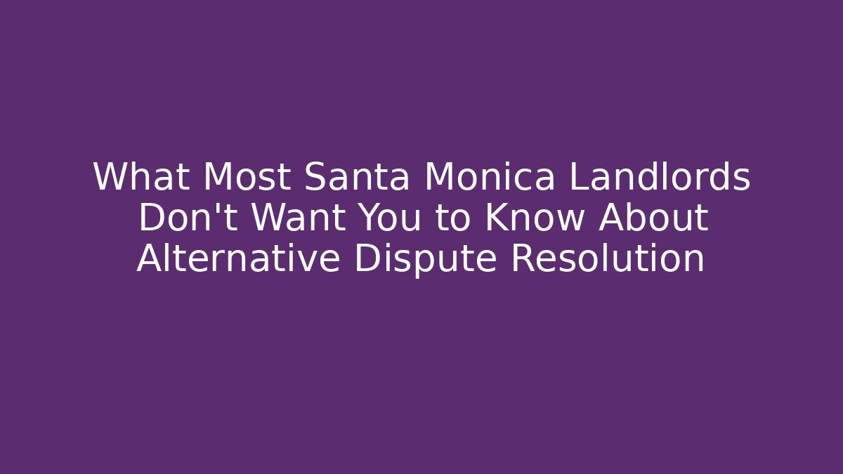 What Most Santa Monica Landlords Don't Want You to Know About Alternative Dispute Resolution